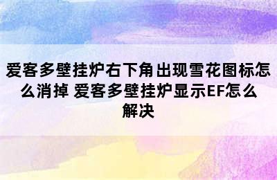 爱客多壁挂炉右下角出现雪花图标怎么消掉 爱客多壁挂炉显示EF怎么解决